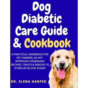 Harper, Dr. Elena DOG DIABETIC CARE GUIDE & COOKBOOK: A PRACTICAL HANDBOOK FOR PET OWNERS, 40 VET-APPROVED HOMEMADE RECIPES, TREATS & SNACKS TO STABILIZE BLOOD SUGAR Harper, Dr. Elena DOG DIABETIC CARE GUIDE & COOKBOOK: A PRACTICAL HANDBOOK FOR PET OWNERS, 40 VET-APPROVED HOMEMADE RECIPES, TREATS & SNACKS TO STABILIZE BLOOD SUGAR