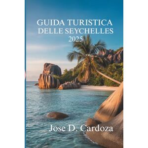 Cardoza, Jose D. GUIDA TURISTICA DELLE SEYCHELLES 2025: Avventure sull'isola e fughe nascoste nel cuore dell'Eden africano Cardoza, Jose D. GUIDA TURISTICA DELLE SEYCHELLES 2025: Avventure sull'isola e fughe nascoste nel cuore dell'Eden africano