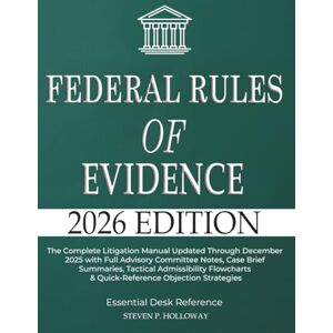 Holloway, Steven P. Federal Rules of Evidence 2026: The Complete Litigation Manual Updated Through December 2025 with Full Advisory Committee Notes, Case Brief Summaries, ... & Quick-Reference Objection Strategies Holloway, Steven P. Federal Rules of Evidence 2026: The Complete Litigation Manual Updated Through December 2025 with Full Advisory Committee Notes, Case Brief Summaries, ... & Quick-Reference Objection Strategies