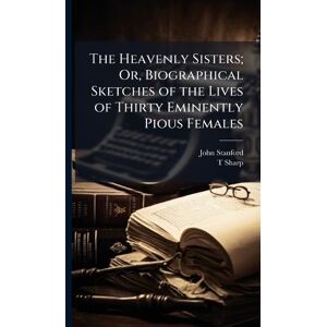 Stanford, John The Heavenly Sisters; Or, Biographical Sketches of the Lives of Thirty Eminently Pious Females Stanford, John The Heavenly Sisters; Or, Biographical Sketches of the Lives of Thirty Eminently Pious Females