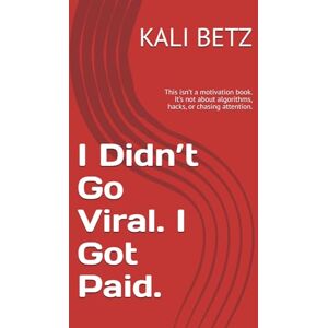 BETZ, KALI I Didn’t Go Viral. I Got Paid. 2025: This isn’t a motivation book. It’s not about algorithms, hacks, or chasing attention. BETZ, KALI I Didn’t Go Viral. I Got Paid. 2025: This isn’t a motivation book. It’s not about algorithms, hacks, or chasing attention.