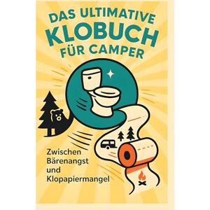 Wolf, Emily Das ultimative Klobuch für Camper: Zwischen Bärenangst und Klopapiermangel. Lustiges Geschenk mit Lifehacks, Fun Facts und Geschichten Wolf, Emily Das ultimative Klobuch für Camper: Zwischen Bärenangst und Klopapiermangel. Lustiges Geschenk mit Lifehacks, Fun Facts und Geschichten