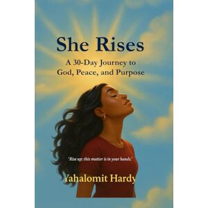 Hardy, Yahalomit She Rise: A 30-Day Journey to God, Peace, and Purpose Hardy, Yahalomit She Rise: A 30-Day Journey to God, Peace, and Purpose