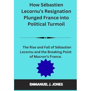 JONES, EMMANUEL.J How Sébastien Lecornu’s Resignation Plunged France into Political Turmoil: The Rise and Fall of Sébastien Lecornu and the Breaking Point of Macron’s France JONES, EMMANUEL.J How Sébastien Lecornu’s Resignation Plunged France into Political Turmoil: The Rise and Fall of Sébastien Lecornu and the Breaking Point of Macron’s France