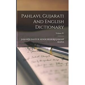 Pahlavi, Gujarati And English Dictionary; Volume IV Pahlavi, Gujarati And English Dictionary; Volume IV