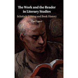 Eggert, Paul The Work and the Reader in Literary Studies: Scholarly Editing and Book History Eggert, Paul The Work and the Reader in Literary Studies: Scholarly Editing and Book History