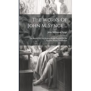 Synge, John Millington The Works Of John M. Synge ...: The Playboy Of The Western World. Deirdre Of The Sorrows. Poems. Translations Synge, John Millington The Works Of John M. Synge ...: The Playboy Of The Western World. Deirdre Of The Sorrows. Poems. Translations