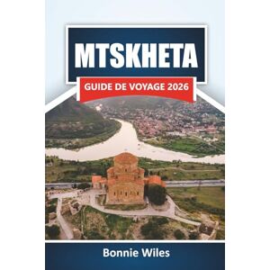 Wiles, Bonnie MTSKHETA GUIDE DE VOYAGE 2026: Découvrez des monuments anciens, une cuisine locale et des expériences culturelles dans la ville historique de Géorgie Wiles, Bonnie MTSKHETA GUIDE DE VOYAGE 2026: Découvrez des monuments anciens, une cuisine locale et des expériences culturelles dans la ville historique de Géorgie