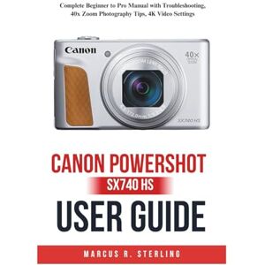Sterling, Marcus R. Canon PowerShot SX740 HS User Guide: Complete Beginner to Pro Manual with Troubleshooting, 40x Zoom Photography Tips, 4K Video Settings Sterling, Marcus R. Canon PowerShot SX740 HS User Guide: Complete Beginner to Pro Manual with Troubleshooting, 40x Zoom Photography Tips, 4K Video Settings