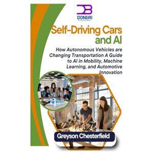 Chesterfield, Greson Self-Driving Cars and AI: How Autonomous Vehicles are Changing Transportation A Guide to AI in Mobility, Machine Learning, and Automotive Innovation Chesterfield, Greson Self-Driving Cars and AI: How Autonomous Vehicles are Changing Transportation A Guide to AI in Mobility, Machine Learning, and Automotive Innovation