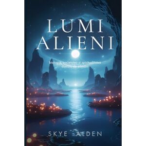 Alden, Skye Lumi Alieni: Biologia, Societatea și Spiritualitatea Dincolo de Pământ Alden, Skye Lumi Alieni: Biologia, Societatea și Spiritualitatea Dincolo de Pământ