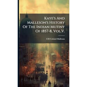 Colonel Malleson, Csi Kaye's And Malleson's History Of The Indian Mutiny Of 1857-8, Vol.V. Colonel Malleson, Csi Kaye's And Malleson's History Of The Indian Mutiny Of 1857-8, Vol.V.