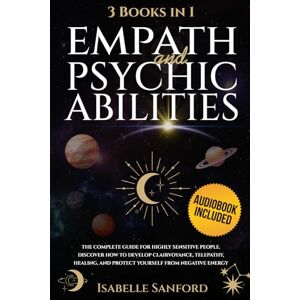 Sanford, Isabelle Empath and Psychic Abilities: 3 BOOKS in 1I The Complete Guide for Highly Sensitive People. Discover How to Develop Clairvoyance, Telepathy, Healing, and Protect Yourself from Negative Energy Sanford, Isabelle Empath and Psychic Abilities: 3 BOOKS in 1I The Complete Guide for Highly Sensitive People. Discover How to Develop Clairvoyance, Telepathy, Healing, and Protect Yourself from Negative Energy