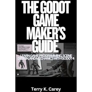 Carey, Terry K. The Godot Game Maker’s Guide: Learn Game Programming, Scene Design, and Mechanics with Godot 4 Carey, Terry K. The Godot Game Maker’s Guide: Learn Game Programming, Scene Design, and Mechanics with Godot 4