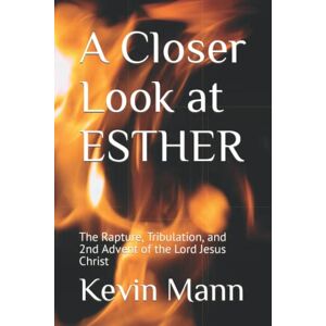 Mann, Kevin A Closer Look at ESTHER: The Rapture, Tribulation, and 2nd Advent of the Lord Jesus Christ (My King James Bible Companion) Mann, Kevin A Closer Look at ESTHER: The Rapture, Tribulation, and 2nd Advent of the Lord Jesus Christ (My King James Bible Companion)