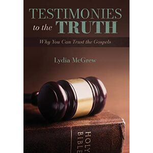 Lydia Mcgrew Testimonies to the Truth: Why You Can Trust the Gospels Lydia Mcgrew Testimonies to the Truth: Why You Can Trust the Gospels