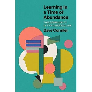 Dave Cormier Learning in a Time of Abundance: The Community Is the Curriculum Dave Cormier Learning in a Time of Abundance: The Community Is the Curriculum