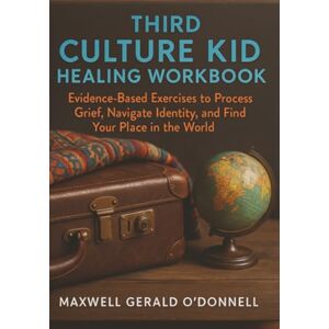 O'Donnell, Maxwell Gerald The Third Culture Kid Healing Workbook: Evidence-Based Exercises to Process Grief, Navigate Identity, and Find Your Place in the World O'Donnell, Maxwell Gerald The Third Culture Kid Healing Workbook: Evidence-Based Exercises to Process Grief, Navigate Identity, and Find Your Place in the World
