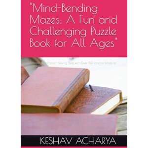 ACHARYA, Mr KESHAV RAMANNA Mind-Bending Mazes: A Fun and Challenging Puzzle Book for All Ages": "Unleash Your Problem-Solving Skills with Over 50 Intricate Mazes to Conquer ACHARYA, Mr KESHAV RAMANNA Mind-Bending Mazes: A Fun and Challenging Puzzle Book for All Ages": "Unleash Your Problem-Solving Skills with Over 50 Intricate Mazes to Conquer