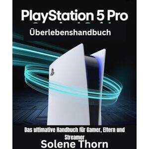 Thorn, Solene PlayStation 5 Pro-Überlebenshandbuch: Das ultimative Handbuch für Gamer, Eltern und Streamer Thorn, Solene PlayStation 5 Pro-Überlebenshandbuch: Das ultimative Handbuch für Gamer, Eltern und Streamer