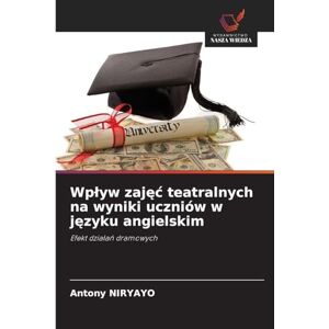 Niryayo, Antony Wpływ zajęć teatralnych na wyniki uczniów w języku angielskim: Efekt dzia¿a¿ dramowych Niryayo, Antony Wpływ zajęć teatralnych na wyniki uczniów w języku angielskim: Efekt dzia¿a¿ dramowych