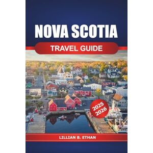 Ethan, Lillian B. Nova Scotia Travel Guide 2025-2026: Exploring Hidden Gems, Attraction, Coastal Adventures, Culture, and Natural Wonders in Canada's Scenic East Ethan, Lillian B. Nova Scotia Travel Guide 2025-2026: Exploring Hidden Gems, Attraction, Coastal Adventures, Culture, and Natural Wonders in Canada's Scenic East