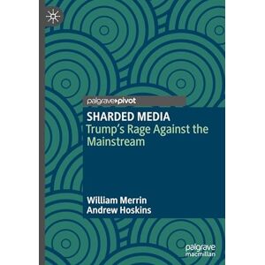Merrin, William SHARDED MEDIA: Trump’s Rage Against the Mainstream Merrin, William SHARDED MEDIA: Trump’s Rage Against the Mainstream