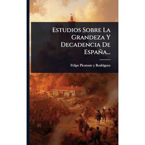 Estudios Sobre La Grandeza Y Decadencia De España... Estudios Sobre La Grandeza Y Decadencia De España...