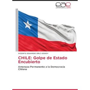 DÍAZ GODOY, VICENTE EDUARDO CHILE: Golpe de Estado Encubierto DÍAZ GODOY, VICENTE EDUARDO CHILE: Golpe de Estado Encubierto