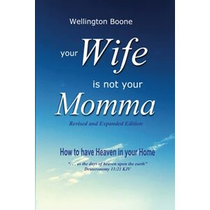 Boone, Wellington Your Wife Is Not Your Momma: How to have Heaven in your Home Boone, Wellington Your Wife Is Not Your Momma: How to have Heaven in your Home