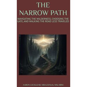 LOCKLEAR, AARON THE NARROW PATH: NAVIGATING THE WILDERNESS, CHOOSING THE GATE, AND WALKING THE ROAD LESS TRAVELED LOCKLEAR, AARON THE NARROW PATH: NAVIGATING THE WILDERNESS, CHOOSING THE GATE, AND WALKING THE ROAD LESS TRAVELED
