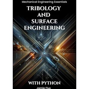 Flux, Jamie Tribology and Surface Engineering (Mechanical Engineering Essentials with Python) Flux, Jamie Tribology and Surface Engineering (Mechanical Engineering Essentials with Python)