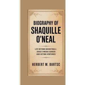 M. Bartsc, Herbert BIOGRAPHY OF SHAQUILLE O'NEAL: Life Beyond Basketball: Shaq’s Media Career and Acting Ventures M. Bartsc, Herbert BIOGRAPHY OF SHAQUILLE O'NEAL: Life Beyond Basketball: Shaq’s Media Career and Acting Ventures