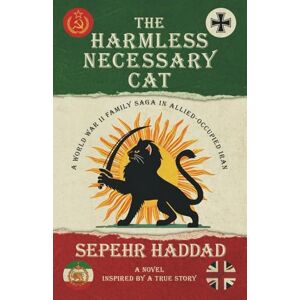 Haddad, Sepehr The Harmless Necessary Cat: A World War II Family Saga in Allied-Occupied Iran Haddad, Sepehr The Harmless Necessary Cat: A World War II Family Saga in Allied-Occupied Iran