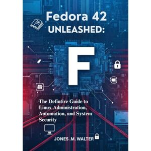 WALTER, JONES M Fedora 42 Unleashed: The Definitive Guide to Linux Administration, Automation, and System Security (Step-by-Step Fedora 42 Guide for Beginners and Professionals) WALTER, JONES M Fedora 42 Unleashed: The Definitive Guide to Linux Administration, Automation, and System Security (Step-by-Step Fedora 42 Guide for Beginners and Professionals)