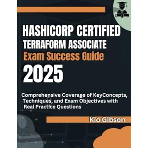 Gibson HashiCorp Certified: Terraform Associate Exam Success Guide 2025: Comprehensive Coverage of Key Concepts, Techniques, and Exam Objectives with Real Practice Questions Gibson HashiCorp Certified: Terraform Associate Exam Success Guide 2025: Comprehensive Coverage of Key Concepts, Techniques, and Exam Objectives with Real Practice Questions