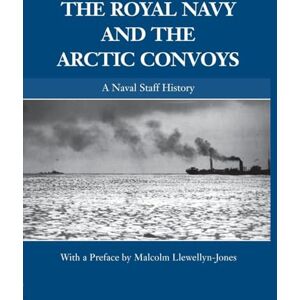 The Royal Navy and the Arctic Convoys: A Naval Staff History (Naval Staff Histories) The Royal Navy and the Arctic Convoys: A Naval Staff History (Naval Staff Histories)