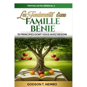 Tangumonkem, Godson Nembo Les Fondements d'une Famille Bénie: 10 Principes Dont Vous Avez Besoin Tangumonkem, Godson Nembo Les Fondements d'une Famille Bénie: 10 Principes Dont Vous Avez Besoin