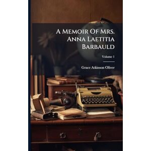 Oliver, Grace Atkinson A Memoir Of Mrs. Anna Laetitia Barbauld Oliver, Grace Atkinson A Memoir Of Mrs. Anna Laetitia Barbauld