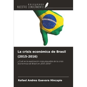 Guevara Hincapie, Rafael Andres La crisis económica de Brasil (2015-2016): ¿Cuál es la explicación más plausible de la crisis económica de Brasil en 2015-2016? Guevara Hincapie, Rafael Andres La crisis económica de Brasil (2015-2016): ¿Cuál es la explicación más plausible de la crisis económica de Brasil en 2015-2016?