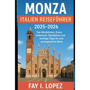 Lopez, Fay I. Monza Italien Reiseführer 2025–2026: Top-Attraktionen, Essen, Unterkunft, Nachtleben und wichtige Tipps für eine unvergessliche Reise Lopez, Fay I. Monza Italien Reiseführer 2025–2026: Top-Attraktionen, Essen, Unterkunft, Nachtleben und wichtige Tipps für eine unvergessliche Reise