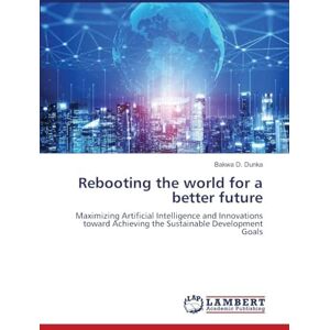 D Dunka, Bakwa Rebooting the world for a better future: Maximizing Artificial Intelligence and Innovations toward Achieving the Sustainable Development Goals D Dunka, Bakwa Rebooting the world for a better future: Maximizing Artificial Intelligence and Innovations toward Achieving the Sustainable Development Goals