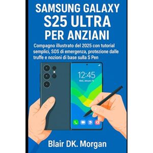Morgan, Blair DK. SAMSUNG GALAXY S25 ULTRA PER ANZIANI: Compagno illustrato del 2025 con tutorial semplici, SOS di emergenza, protezione dalle truffe e nozioni di base sulla S Pen Morgan, Blair DK. SAMSUNG GALAXY S25 ULTRA PER ANZIANI: Compagno illustrato del 2025 con tutorial semplici, SOS di emergenza, protezione dalle truffe e nozioni di base sulla S Pen