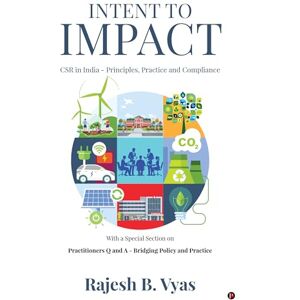 Rajesh B. Vyas Intent to Impact: CSR in India Principles, Practice and Compliance Rajesh B. Vyas Intent to Impact: CSR in India Principles, Practice and Compliance