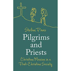 Paas, Stefan Pilgrims and Priests: Christian Mission in a Post-Christian Society Paas, Stefan Pilgrims and Priests: Christian Mission in a Post-Christian Society