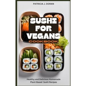 DORAN, PATRICIA J. Sushi for Vegans Cookbook: Healthy and Delicious Homemade Plant-Based Sushi Recipes DORAN, PATRICIA J. Sushi for Vegans Cookbook: Healthy and Delicious Homemade Plant-Based Sushi Recipes