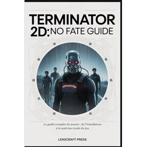 Press, Lenscraft TERMINATOR 2D: NO FATE GUIDE: Le guide complet du joueur : de l’installation à la maîtrise totale du jeu Press, Lenscraft TERMINATOR 2D: NO FATE GUIDE: Le guide complet du joueur : de l’installation à la maîtrise totale du jeu