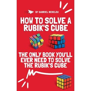 Nedelcu, Gabriel How to Solve a Rubik's Cube: The Only Book You'll Ever Need to Solve the Rubik's Cube Nedelcu, Gabriel How to Solve a Rubik's Cube: The Only Book You'll Ever Need to Solve the Rubik's Cube
