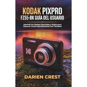 Crest, Darien KODAK PIXPRO FZ55-BK GUÍA DEL USUARIO: Aprenda los Ajustes Esenciales y Atajos para Capturar Fotos Impresionantes con Facilidad Crest, Darien KODAK PIXPRO FZ55-BK GUÍA DEL USUARIO: Aprenda los Ajustes Esenciales y Atajos para Capturar Fotos Impresionantes con Facilidad