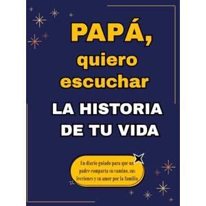 Dawn, Nova Papá, quiero escuchar la historia de tu vida: Un diario guiado para que un padre comparta su camino, sus lecciones y su amor por la familia Dawn, Nova Papá, quiero escuchar la historia de tu vida: Un diario guiado para que un padre comparta su camino, sus lecciones y su amor por la familia
